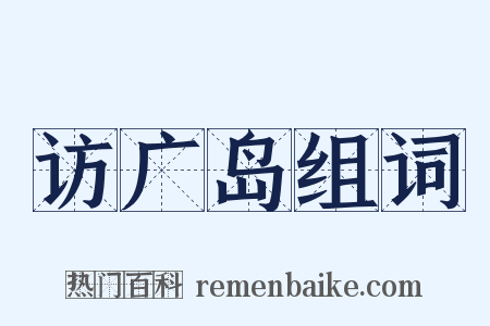 访广岛组词是什么意思的图片